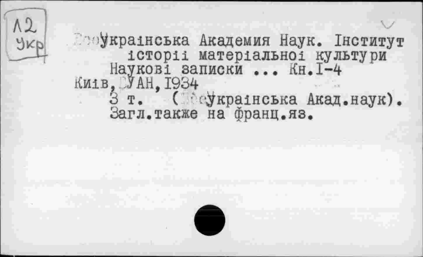 ﻿‘Українська Академия Наук. Інститут історії матеріальної культури
Наукові записки ... Кн.І-4
Київ, УАН,1934
З т. ( '(Українська Акад.наук). Загл.также на франц.яз.